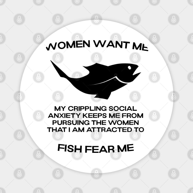 Women want me, fish fear me, my crippling social anxiety keeps me from pursuing the women that I am attracted to Magnet by ShirtsThatGoStupidHard